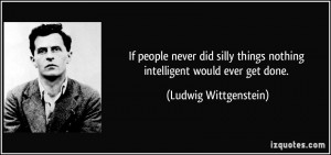 quote-if-people-never-did-silly-things-nothing-intelligent-would-ever-get-done-ludwig-wittgenstein-200863